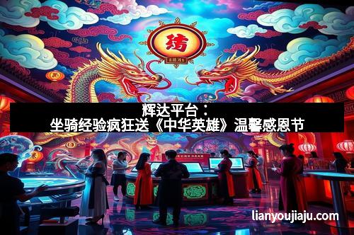 辉达平台：坐骑经验疯狂送《中华英雄》温馨感恩节