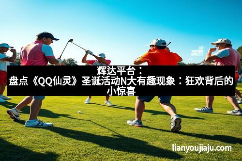 辉达平台：盘点《QQ仙灵》圣诞活动N大有趣现象：狂欢背后的小惊喜