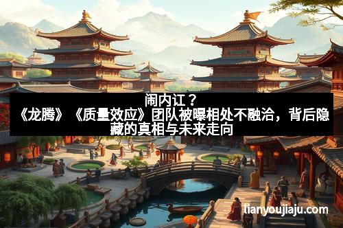 闹内讧？《龙腾》《质量效应》团队被曝相处不融洽，背后隐藏的真相与未来走向